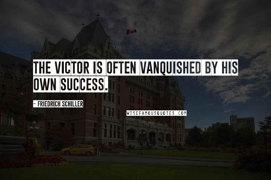 Friedrich Schiller Quotes: The victor is often vanquished by his own success.