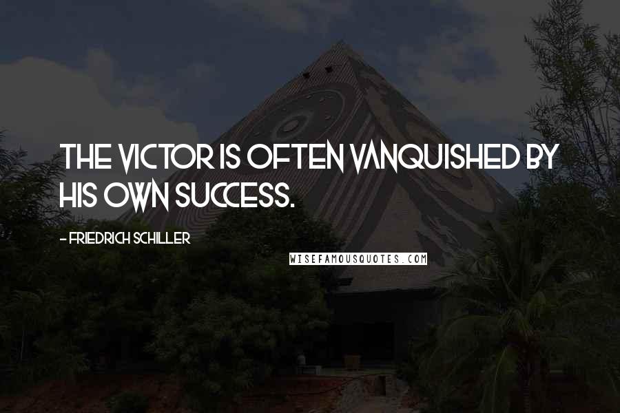 Friedrich Schiller Quotes: The victor is often vanquished by his own success.