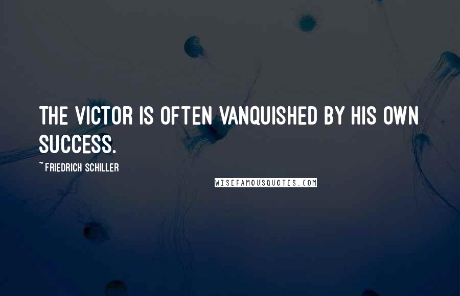 Friedrich Schiller Quotes: The victor is often vanquished by his own success.