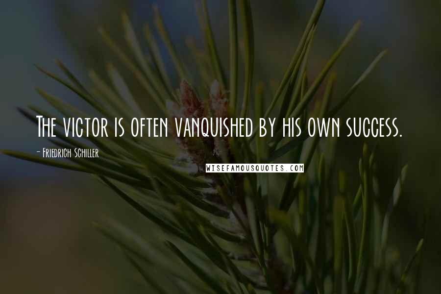 Friedrich Schiller Quotes: The victor is often vanquished by his own success.