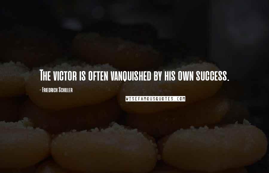 Friedrich Schiller Quotes: The victor is often vanquished by his own success.