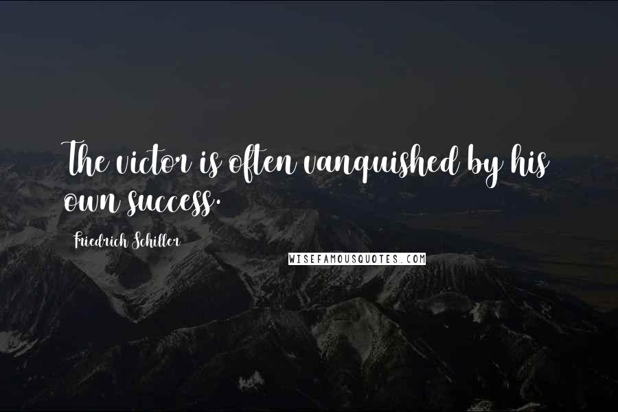 Friedrich Schiller Quotes: The victor is often vanquished by his own success.