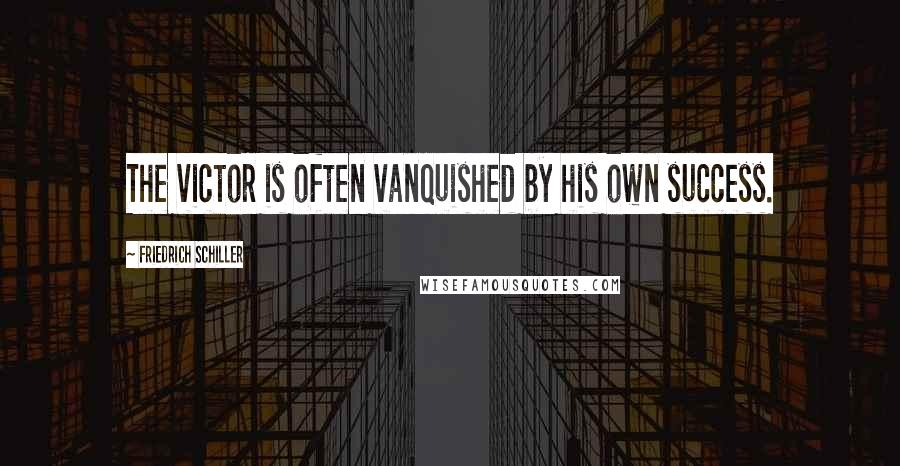 Friedrich Schiller Quotes: The victor is often vanquished by his own success.