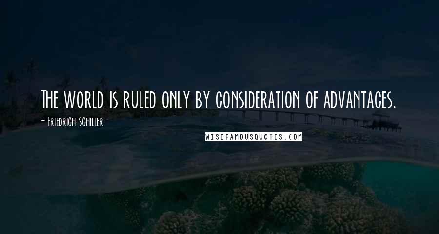 Friedrich Schiller Quotes: The world is ruled only by consideration of advantages.