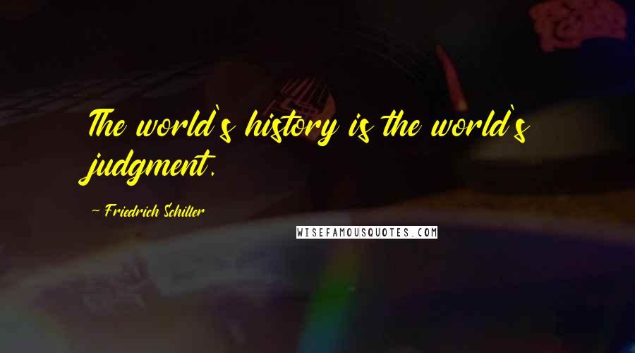Friedrich Schiller Quotes: The world's history is the world's judgment.