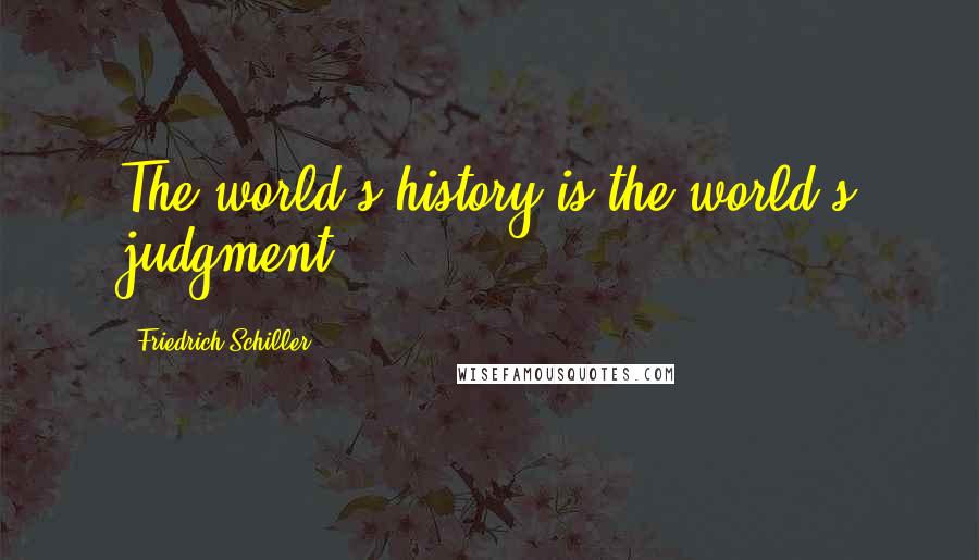 Friedrich Schiller Quotes: The world's history is the world's judgment.