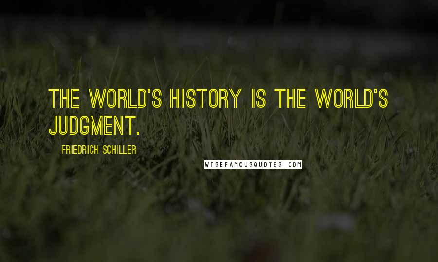 Friedrich Schiller Quotes: The world's history is the world's judgment.
