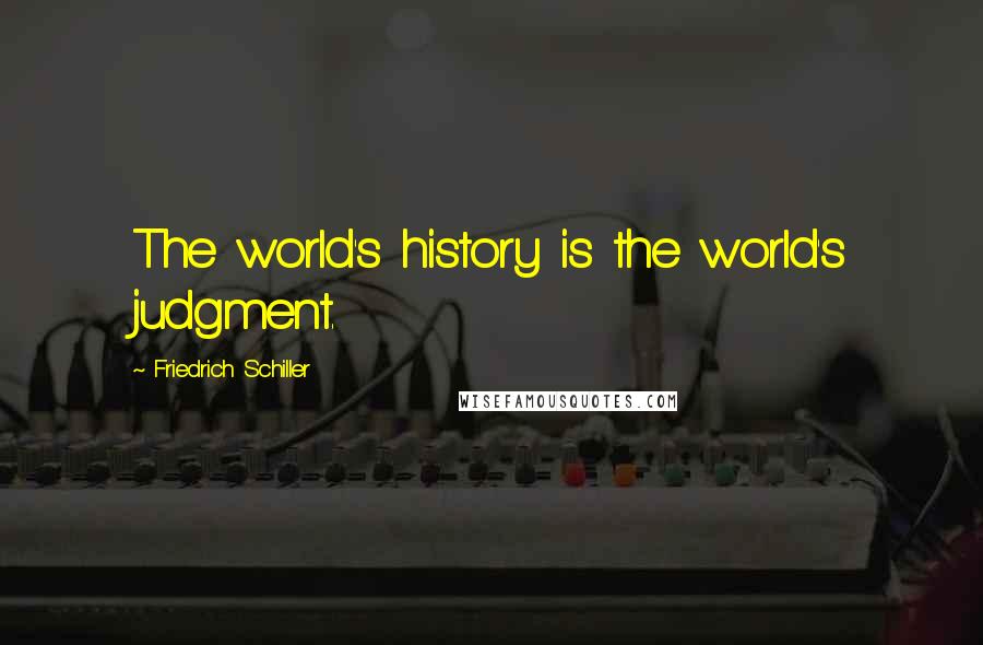 Friedrich Schiller Quotes: The world's history is the world's judgment.