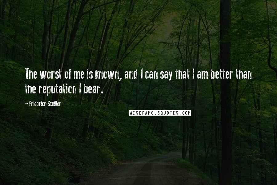 Friedrich Schiller Quotes: The worst of me is known, and I can say that I am better than the reputation I bear.