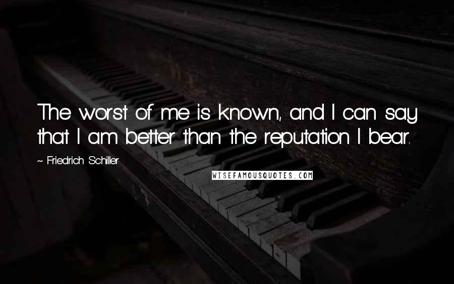 Friedrich Schiller Quotes: The worst of me is known, and I can say that I am better than the reputation I bear.