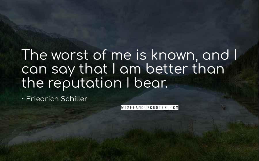 Friedrich Schiller Quotes: The worst of me is known, and I can say that I am better than the reputation I bear.