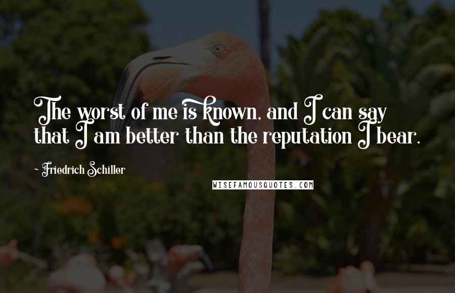 Friedrich Schiller Quotes: The worst of me is known, and I can say that I am better than the reputation I bear.