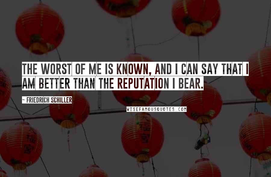 Friedrich Schiller Quotes: The worst of me is known, and I can say that I am better than the reputation I bear.