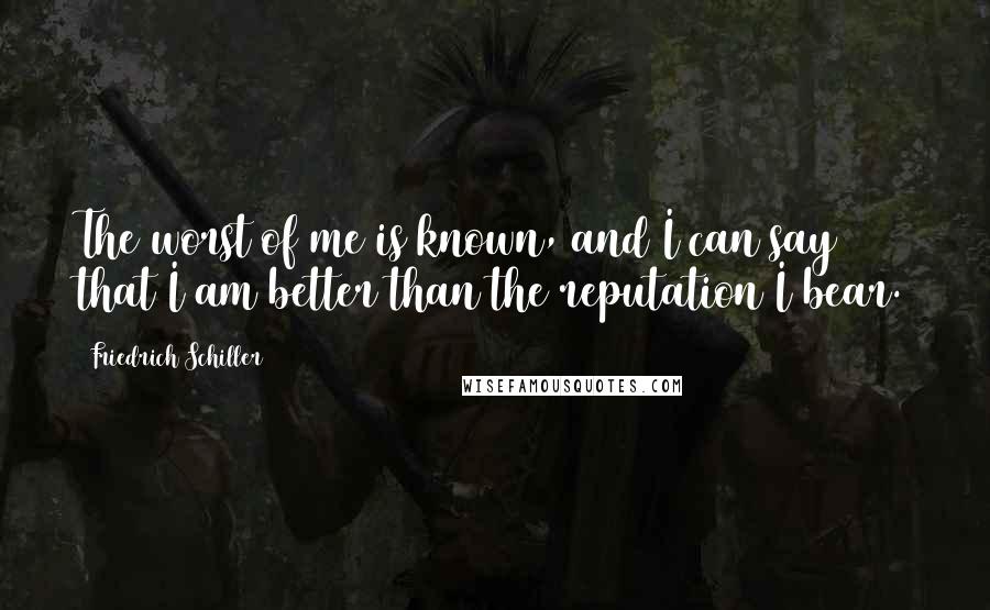 Friedrich Schiller Quotes: The worst of me is known, and I can say that I am better than the reputation I bear.