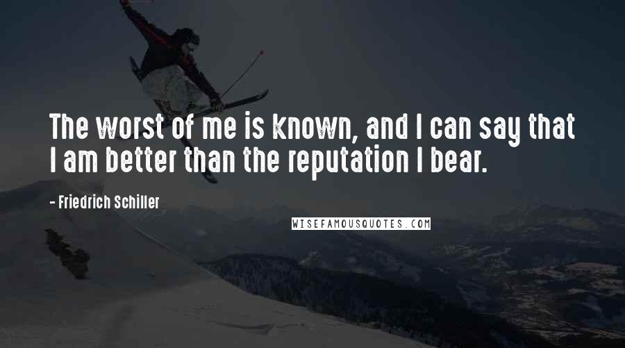 Friedrich Schiller Quotes: The worst of me is known, and I can say that I am better than the reputation I bear.