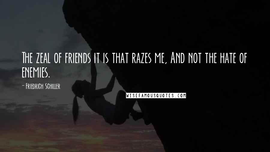 Friedrich Schiller Quotes: The zeal of friends it is that razes me, And not the hate of enemies.