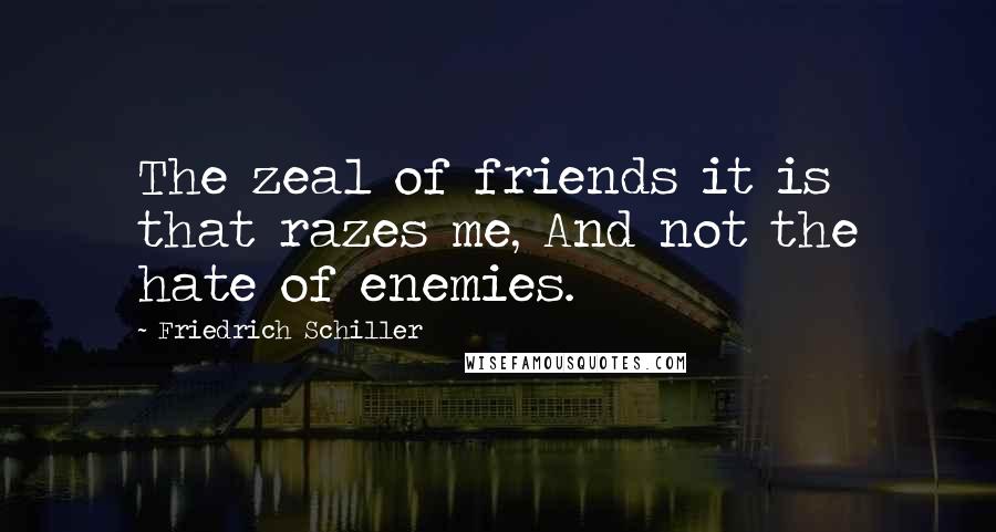 Friedrich Schiller Quotes: The zeal of friends it is that razes me, And not the hate of enemies.