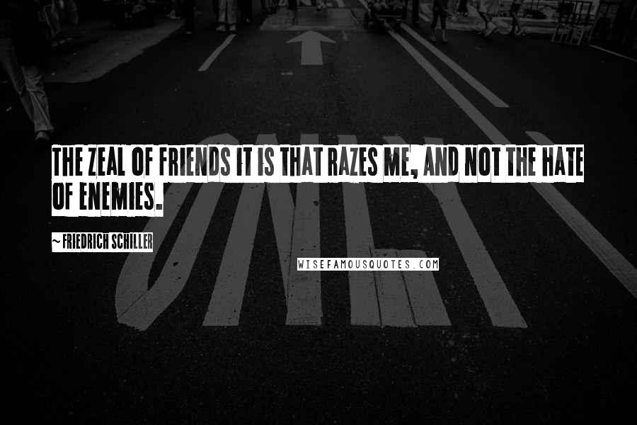 Friedrich Schiller Quotes: The zeal of friends it is that razes me, And not the hate of enemies.