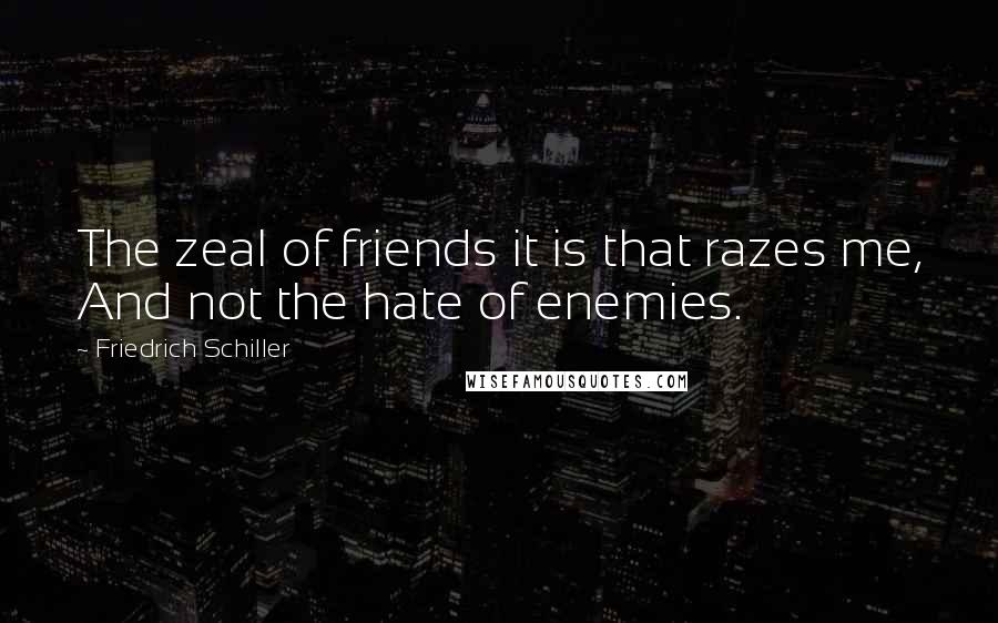 Friedrich Schiller Quotes: The zeal of friends it is that razes me, And not the hate of enemies.