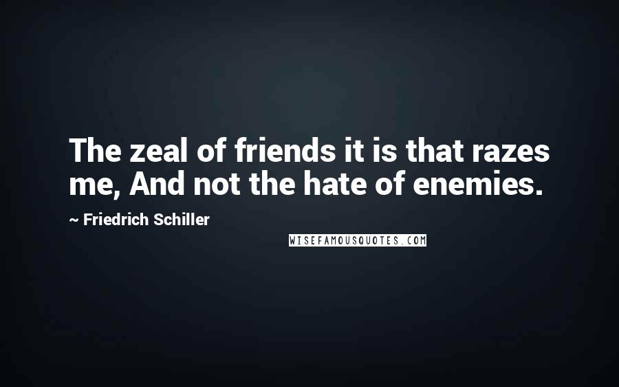 Friedrich Schiller Quotes: The zeal of friends it is that razes me, And not the hate of enemies.