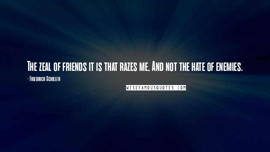 Friedrich Schiller Quotes: The zeal of friends it is that razes me, And not the hate of enemies.