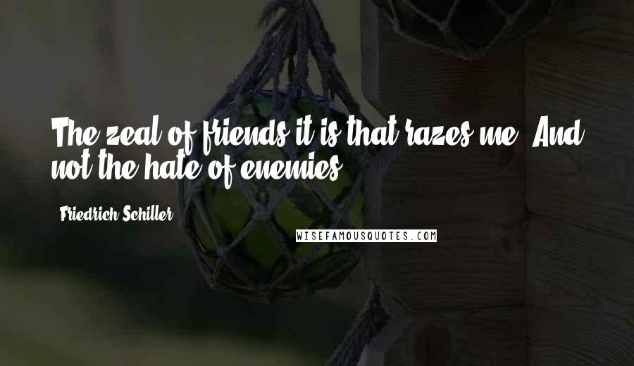 Friedrich Schiller Quotes: The zeal of friends it is that razes me, And not the hate of enemies.