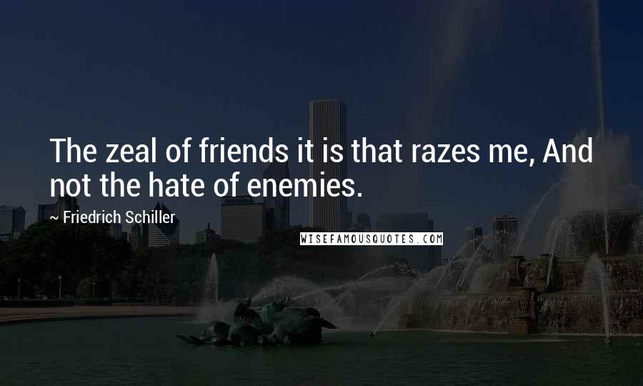 Friedrich Schiller Quotes: The zeal of friends it is that razes me, And not the hate of enemies.