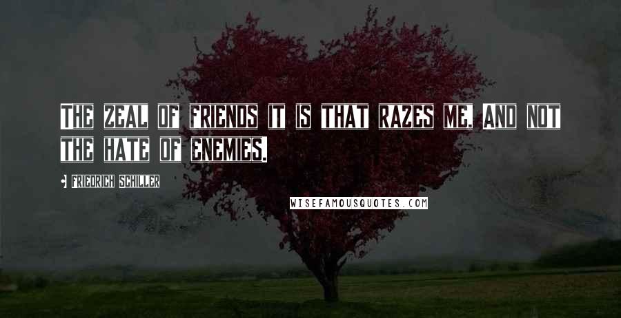 Friedrich Schiller Quotes: The zeal of friends it is that razes me, And not the hate of enemies.