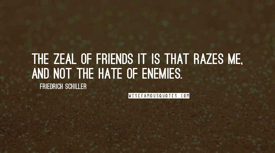 Friedrich Schiller Quotes: The zeal of friends it is that razes me, And not the hate of enemies.