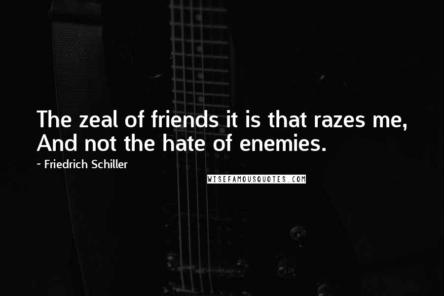 Friedrich Schiller Quotes: The zeal of friends it is that razes me, And not the hate of enemies.