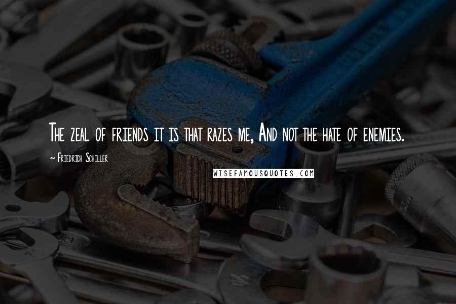 Friedrich Schiller Quotes: The zeal of friends it is that razes me, And not the hate of enemies.