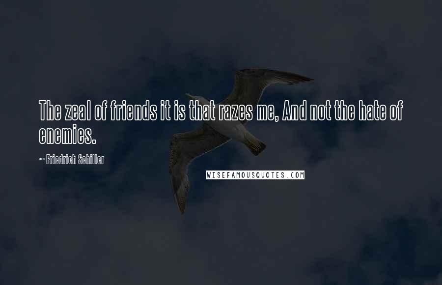 Friedrich Schiller Quotes: The zeal of friends it is that razes me, And not the hate of enemies.