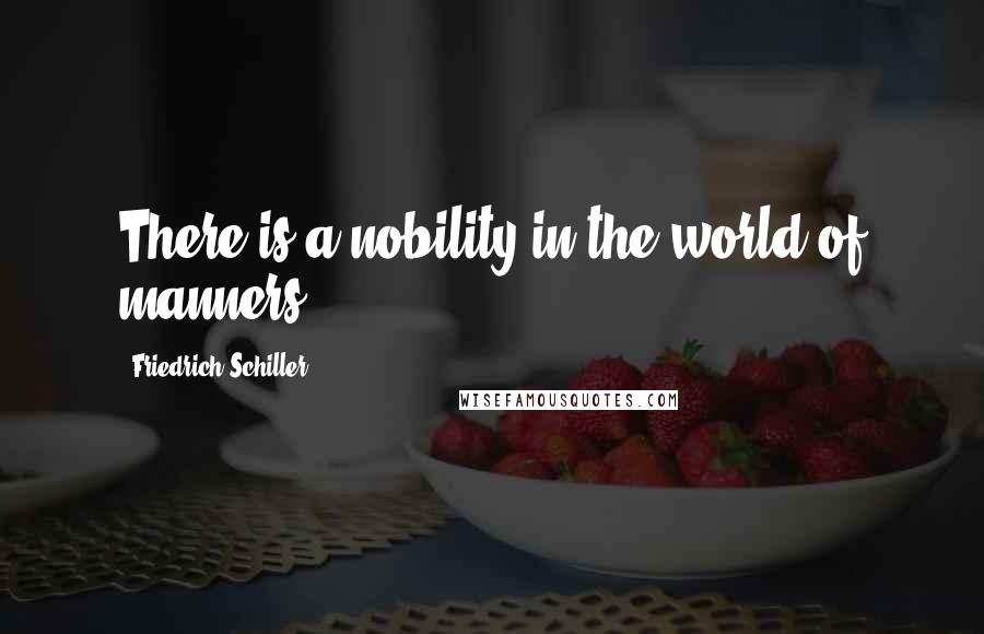 Friedrich Schiller Quotes: There is a nobility in the world of manners.