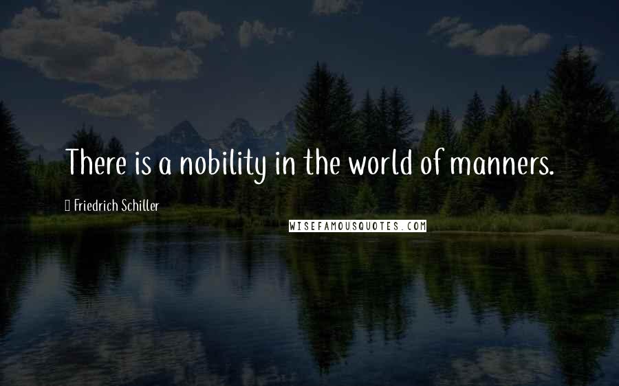 Friedrich Schiller Quotes: There is a nobility in the world of manners.