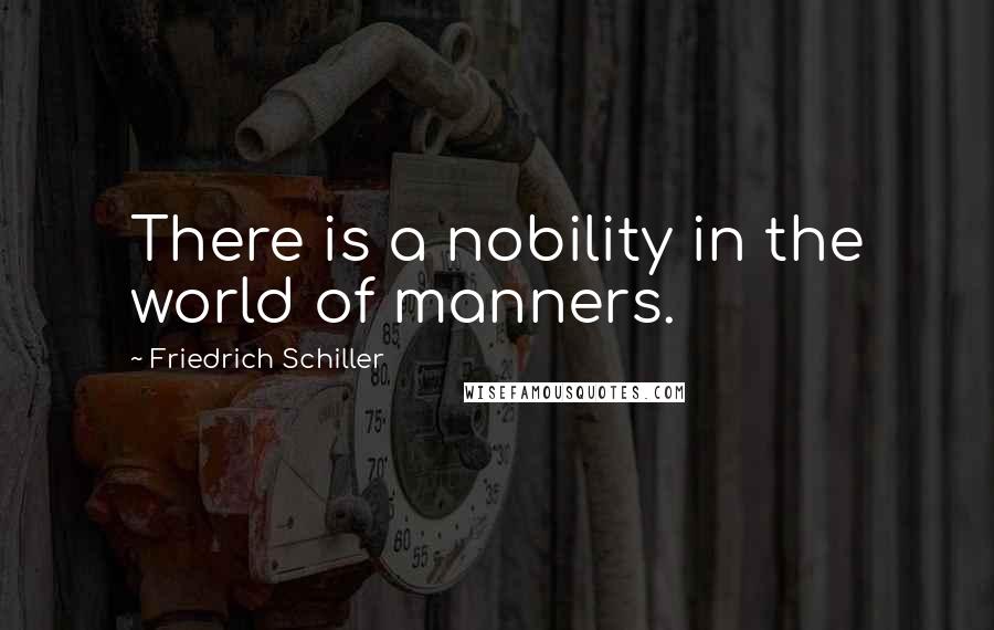 Friedrich Schiller Quotes: There is a nobility in the world of manners.