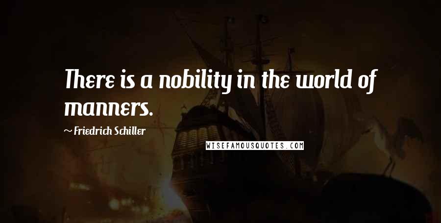 Friedrich Schiller Quotes: There is a nobility in the world of manners.