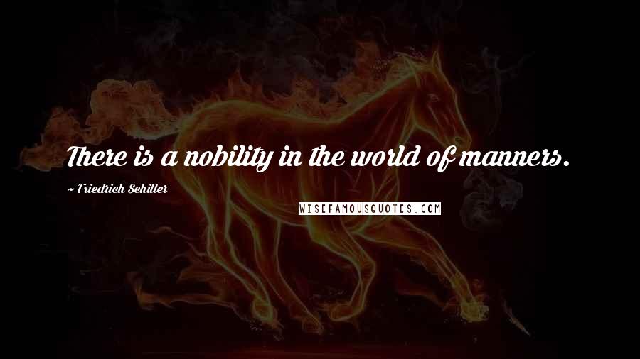 Friedrich Schiller Quotes: There is a nobility in the world of manners.