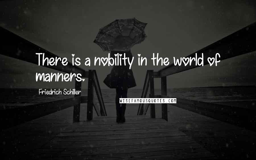 Friedrich Schiller Quotes: There is a nobility in the world of manners.