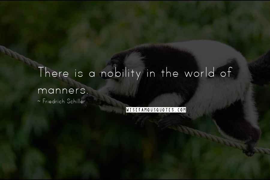 Friedrich Schiller Quotes: There is a nobility in the world of manners.