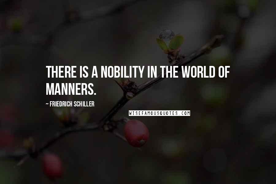 Friedrich Schiller Quotes: There is a nobility in the world of manners.
