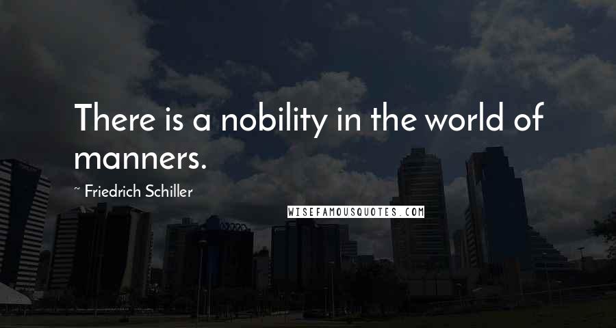 Friedrich Schiller Quotes: There is a nobility in the world of manners.