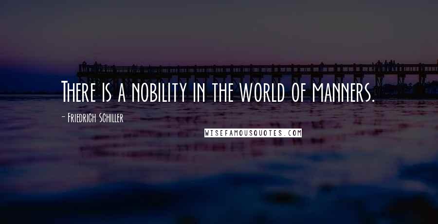 Friedrich Schiller Quotes: There is a nobility in the world of manners.