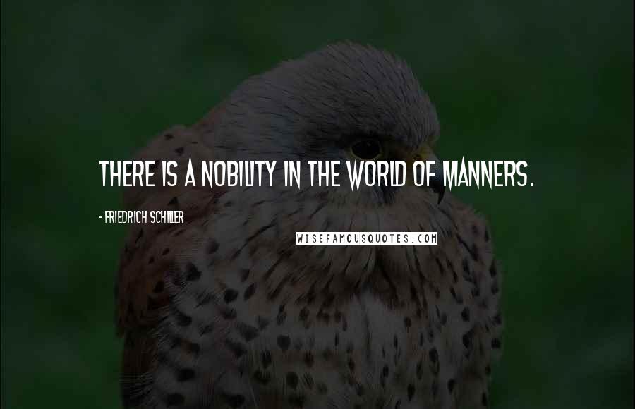 Friedrich Schiller Quotes: There is a nobility in the world of manners.