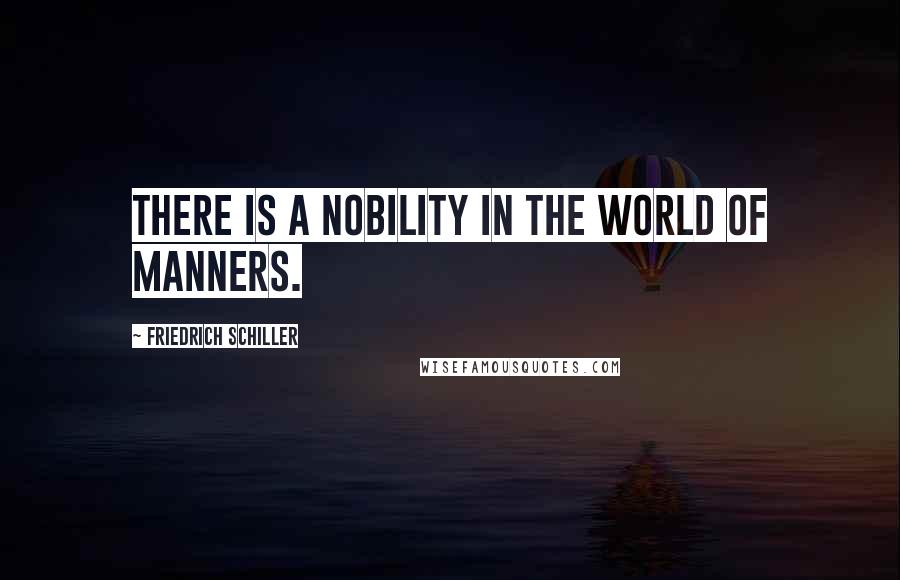 Friedrich Schiller Quotes: There is a nobility in the world of manners.