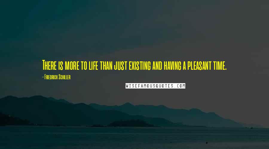 Friedrich Schiller Quotes: There is more to life than just existing and having a pleasant time.