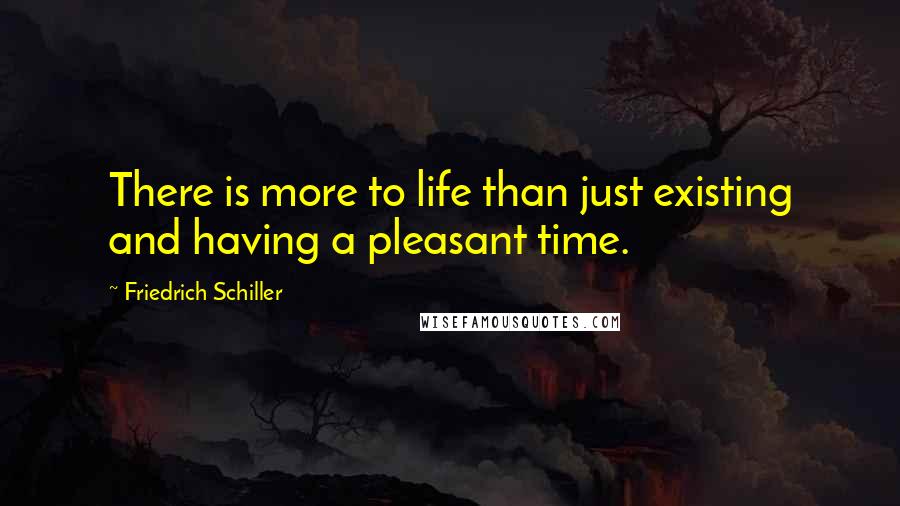 Friedrich Schiller Quotes: There is more to life than just existing and having a pleasant time.