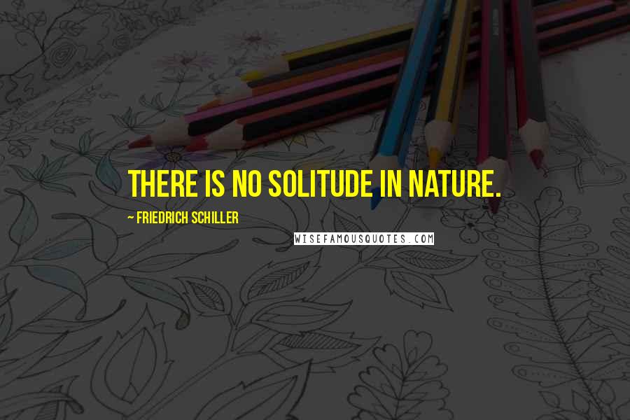 Friedrich Schiller Quotes: There is no solitude in nature.