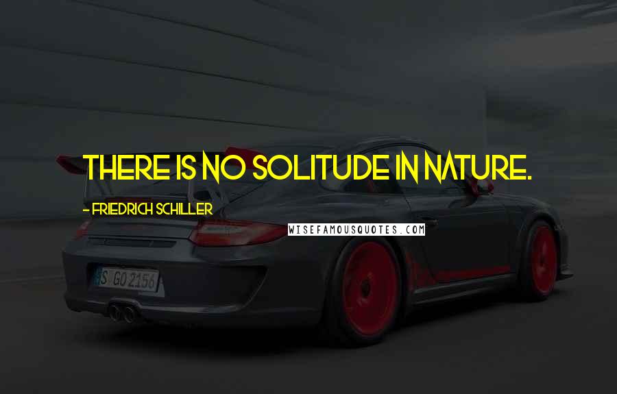 Friedrich Schiller Quotes: There is no solitude in nature.