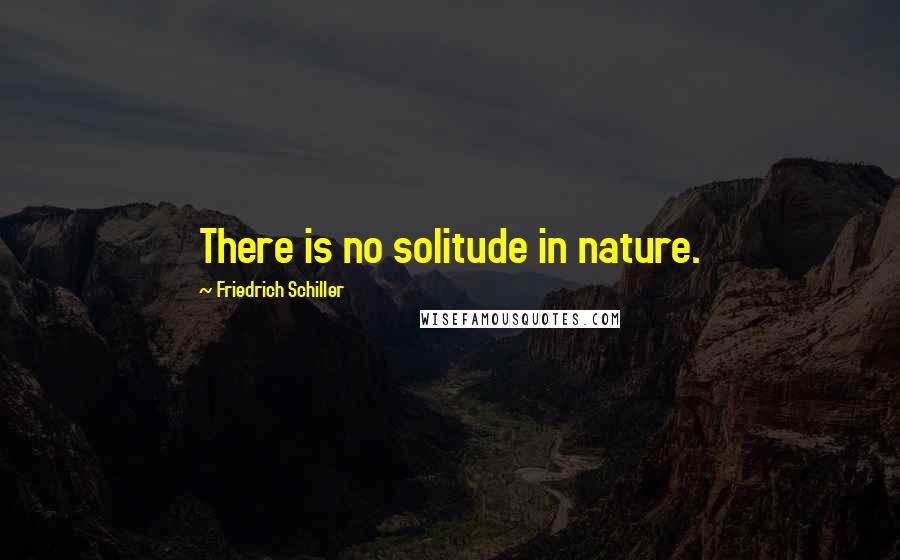 Friedrich Schiller Quotes: There is no solitude in nature.