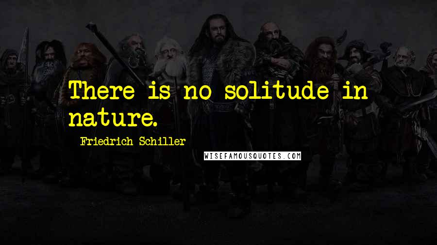 Friedrich Schiller Quotes: There is no solitude in nature.